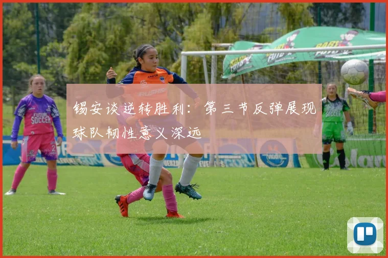 锡安谈逆转胜利：第三节反弹展现球队韧性意义深远