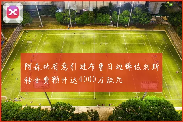 阿森纳有意引进布鲁日边锋佐利斯转会费预计达4000万欧元