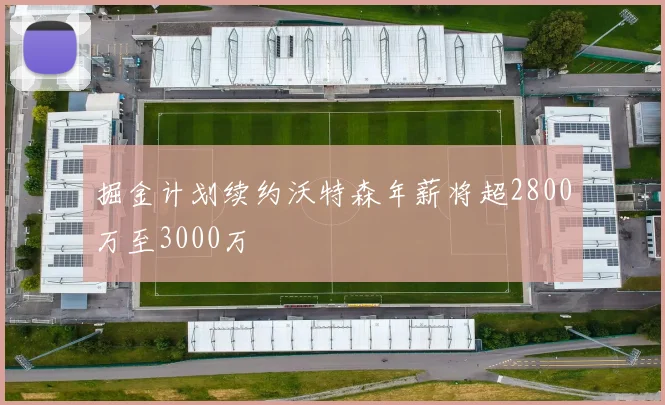 掘金计划续约沃特森年薪将超2800万至3000万