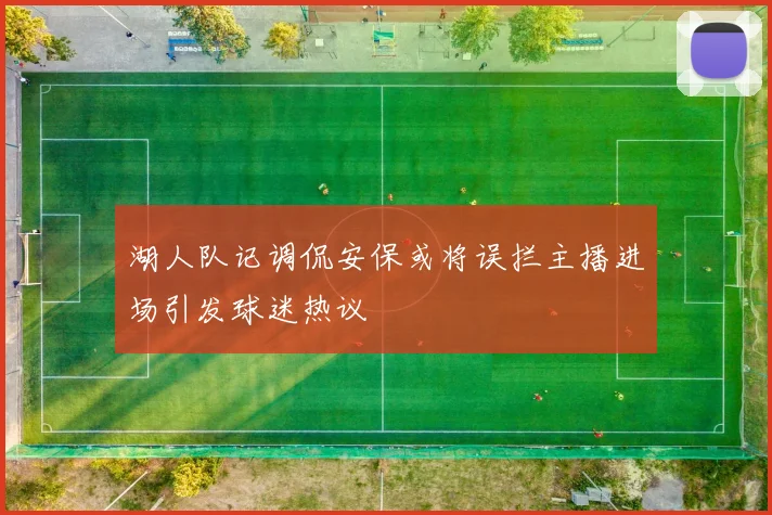 湖人队记调侃安保或将误拦主播进场引发球迷热议