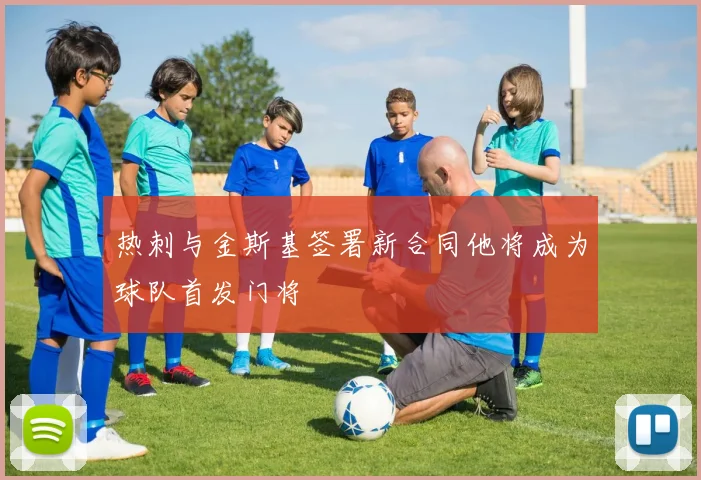 热刺与金斯基签署新合同他将成为球队首发门将