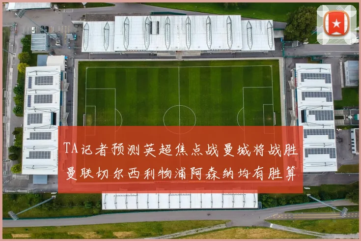 TA记者预测英超焦点战曼城将战胜曼联切尔西利物浦阿森纳均有胜算