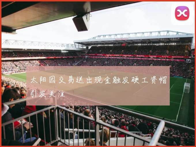 太阳因交易送出现金触发硬工资帽引发关注