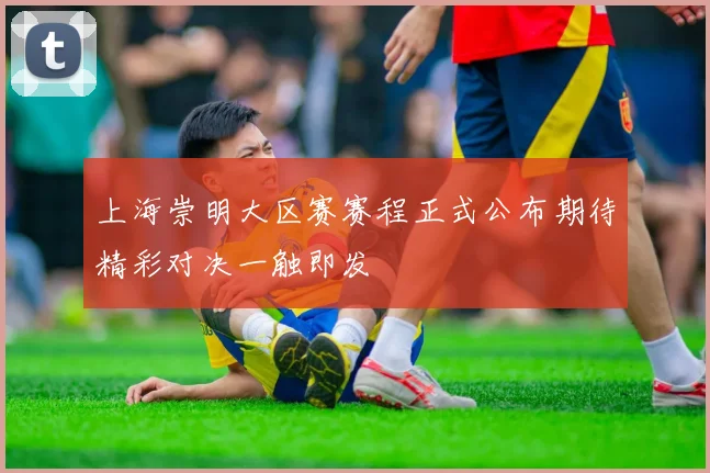 上海崇明大区赛赛程正式公布期待精彩对决一触即发