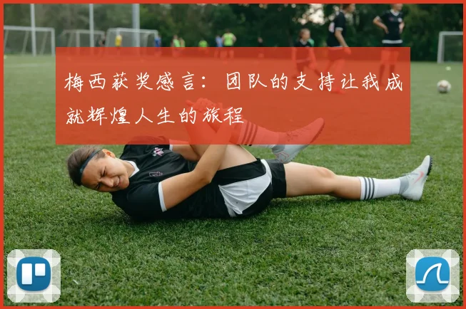 梅西获奖感言：团队的支持让我成就辉煌人生的旅程