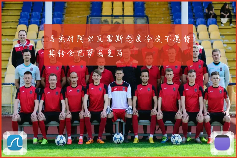 马竞对阿尔瓦雷斯态度冷淡不愿将其转会巴萨或皇马
