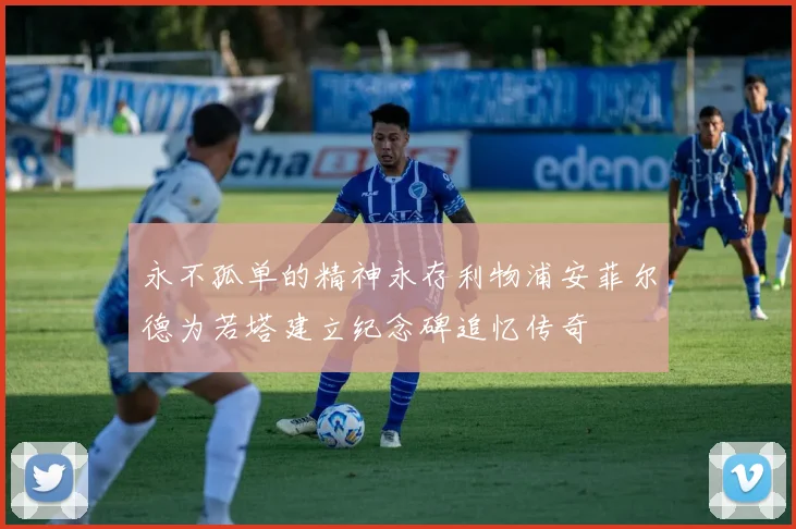 永不孤单的精神永存利物浦安菲尔德为若塔建立纪念碑追忆传奇