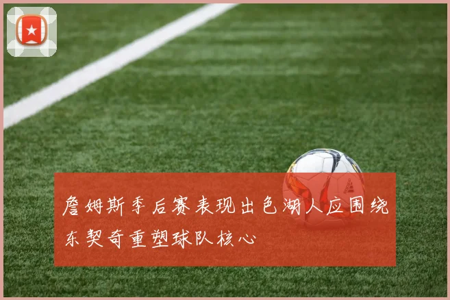 詹姆斯季后赛表现出色湖人应围绕东契奇重塑球队核心