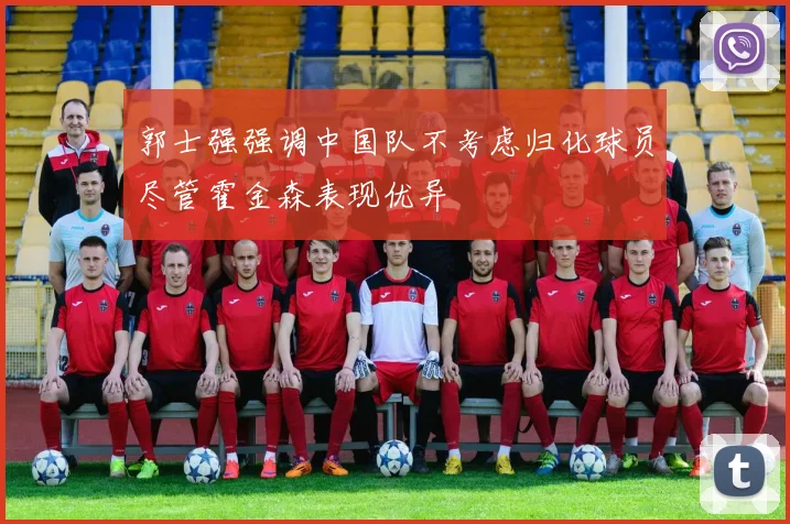 郭士强强调中国队不考虑归化球员尽管霍金森表现优异